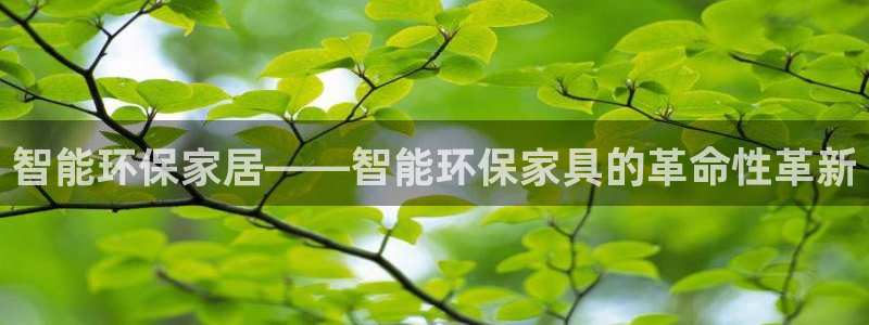 杏耀平台注册登录：智能环保家居——智能环保家具的革命性革新