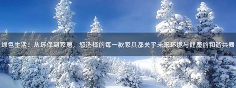 杏耀平台登录：绿色生活：从环保到家居，您选择的每一款家具都关