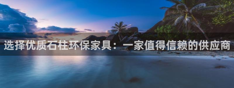 杏耀平台已7O777：选择优质石柱环保家具：一家值得信赖的供