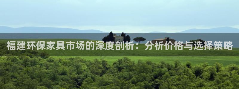 杏耀平台客户端：福建环保家具市场的深度剖析：分析价格与选择策