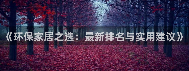 杏耀平台娱乐登陆：《环保家居之选：最新排名与实用建议》