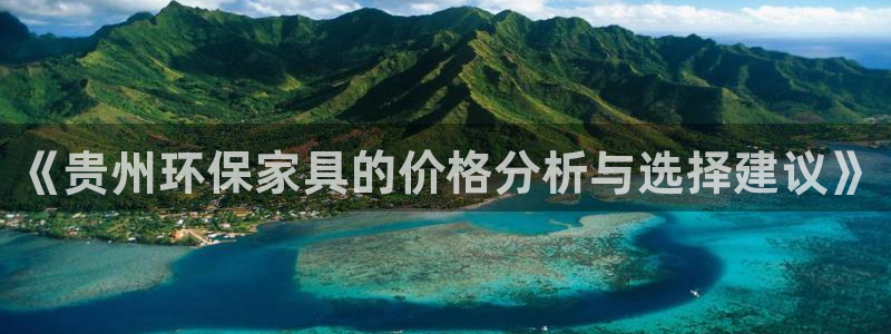 杏耀平台正规么：《贵州环保家具的价格分析与选择建议》