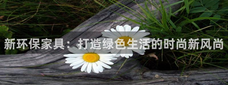 杏耀平台服务中心电话号码：新环保家具：打造绿色生活的时尚新风