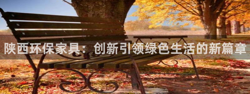 杏耀平台专用通道：陕西环保家具：创新引领绿色生活的新篇章