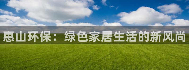杏耀平台登录网址：惠山环保：绿色家居生活的新风尚