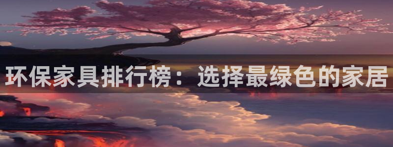 杏耀平台几年了：环保家具排行榜：选择最绿色的家居