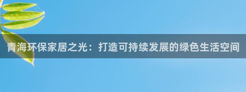 杏耀注册登录代理：青海环保家居之光：打造可持续发展的绿色生活