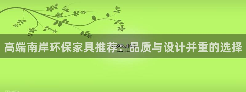 杏耀怎么注册：高端南岸环保家具推荐：品质与设计并重的选择