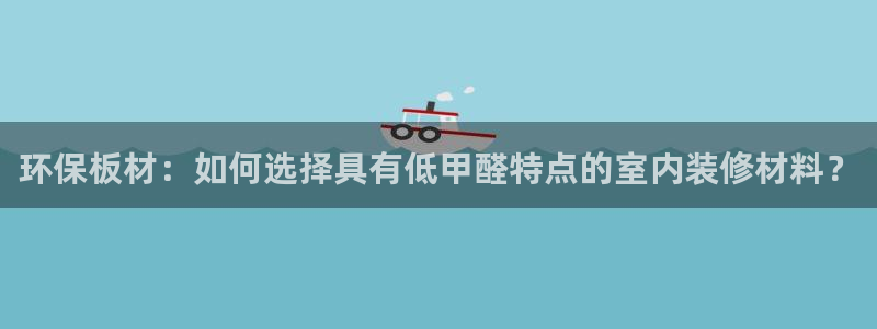杏耀注册中心：环保板材：如何选择具有低甲醛特点的室内装修材料