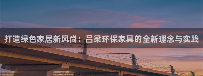 杏耀注册地址：打造绿色家居新风尚：吕梁环保家具的全新理念与实