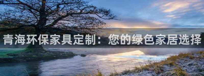 杏耀平台代理注册多少钱：青海环保家具定制：您的绿色家居选择