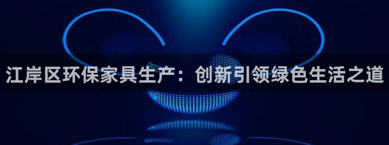杏耀平台线路测速登录：江岸区环保家具生产：创新引领绿色生活之