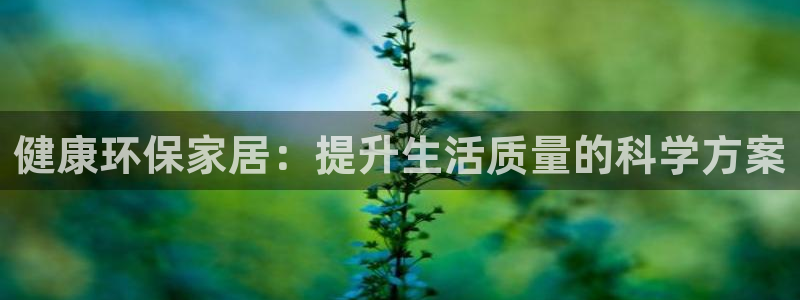 杏耀平台注册地址：健康环保家居：提升生活质量的科学方案
