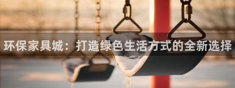 杏耀平台登陆测速：环保家具城：打造绿色生活方式的全新选择