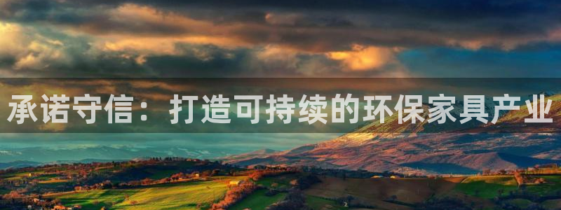 杏耀平台怎么注册：承诺守信：打造可持续的环保家具产业