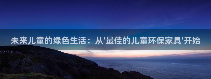 杏耀平台服务中心：未来儿童的绿色生活：从\'最佳的儿童环保家