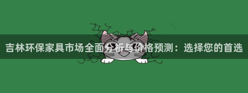杏耀平台得专用通道：吉林环保家具市场全面分析与价格预测：选择
