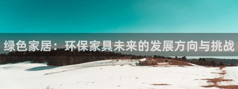 杏耀手机客户端：绿色家居：环保家具未来的发展方向与挑战