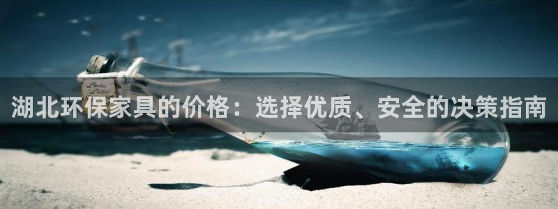 杏耀平台注册会员：湖北环保家具的价格：选择优质、安全的决策指