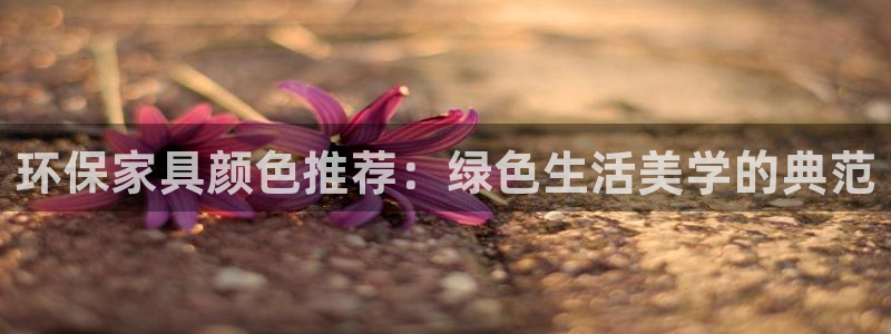 杏耀官网游戏：环保家具颜色推荐：绿色生活美学的典范
