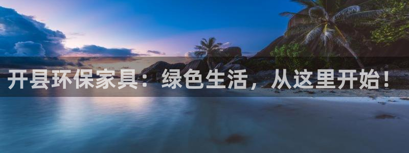 杏耀平台手机登录：开县环保家具：绿色生活，从这里开始！