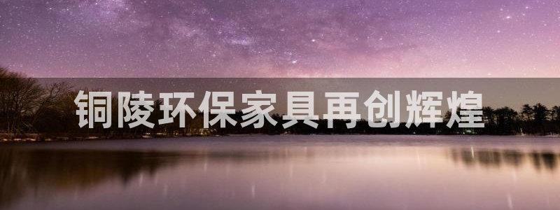 杏耀平台在哪里：铜陵环保家具再创辉煌