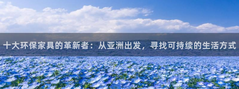 杏耀平台还在吗：十大环保家具的革新者：从亚洲出发，寻找可持续