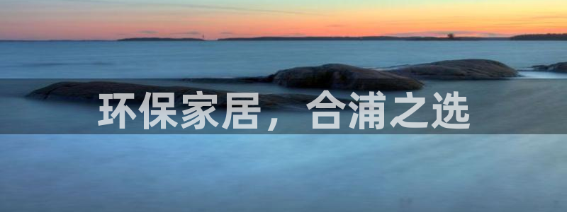 杏耀客户端登录：环保家居，合浦之选