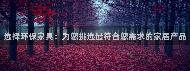 杏耀平台一安全注册入口：选择环保家具：为您挑选最符合您需求的