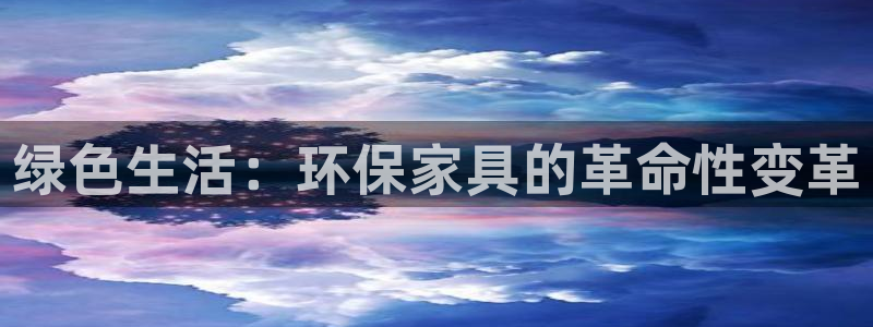 杏耀注册登录：绿色生活：环保家具的革命性变革